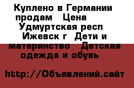 Куплено в Германии, продам › Цена ­ 700 - Удмуртская респ., Ижевск г. Дети и материнство » Детская одежда и обувь   